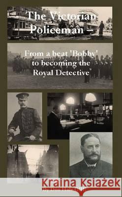 The Victorian Policeman: From a Beat 'Bobby' to Becoming the Royal Detective Don Hale 9781494702946