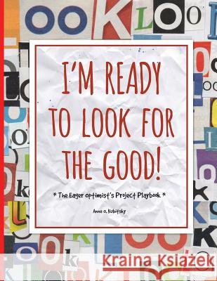 I'm Ready to Look for the Good: The Eager Optimist's Project Playbook Anne O. Kubitsky 9781494703417 Createspace