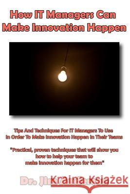How IT Managers Can Make Innovation Happen: Tips And Techniques For IT Managers To Use In Order To Make Innovation Happen In Their Teams Anderson, Jim 9781494703479 Createspace