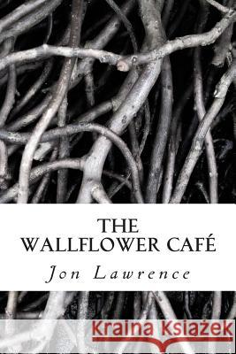 The Wallflower Cafe MR Jon G. Lawrence 9781494704872 Createspace