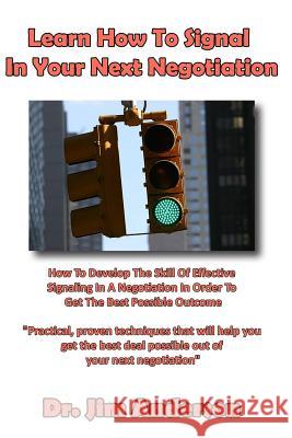 Learn How To Signal In Your Next Negotiation: How To Develop The Skill Of Effective Signaling In A Negotiation In Order To Get The Best Possible Outco Anderson, Jim 9781494706166 Createspace