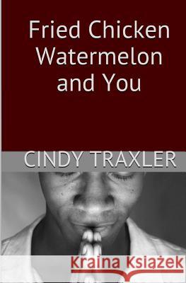 Fried Chicken, Watermelon, and You Cindy Dee Traxler 9781494706616