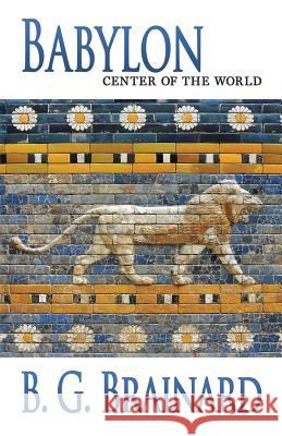 Babylon: Center of the World B. G. Brainard 9781494706722 Createspace