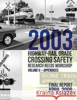 2003 Highway-Rail Grade Crossing Safety Research Needs Workshop Volume II: Appendices U. S. Department of Transportation 9781494707989 Createspace