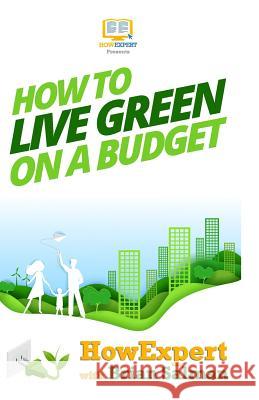 How To Live Green On a Budget: Your Step-By-Step Guide To Living Green On a Budget Howexpert Press 9781494708191 Createspace Independent Publishing Platform