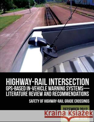 Highway-Rail Intersection GPS-Based In-Vehicle Warning Systems: Literature Review U. S. Department of Transportation 9781494708382 Createspace