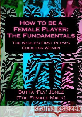 How to be a Female Player: The Fundamentals Jonez, Butta 'Fly' 9781494709891 Createspace