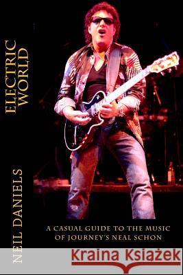 Electric World - A Casual Guide To The Music Of Journey's Neal Schon Daniels, Neil 9781494710644