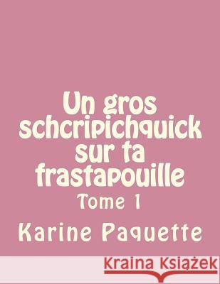 Un gros schcripichquick sur ta frastapouille tome 1 Paquette, Karine 9781494710903