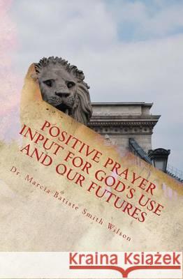 Positive Prayer Input For God's Use and Our Futures Wilson, Marcia Batiste Smith 9781494714512 Createspace
