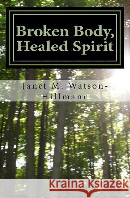 Broken Body, Healed Spirit: My journey through West Nile Virus, Stiff Person's Syndrome and acceptance Watson-Hillmann, Janet M. 9781494715434