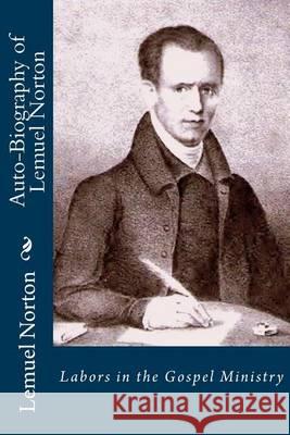 Auto-Biography of Lemuel Norton: Labors in the Gospel Ministry Lemuel Norton Alton E. Loveless 9781494715519 Createspace