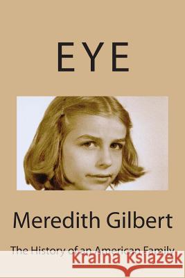 Eye: The History Of An American Family Gilbert, Meredith Frances 9781494715830