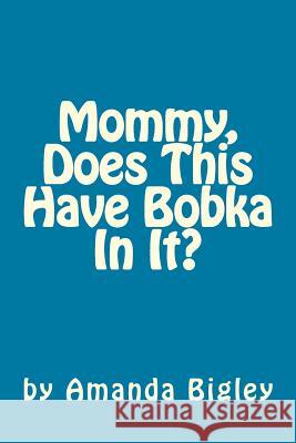 Mommy, Does This Have Bobka In It? Bigley, Amanda 9781494716196