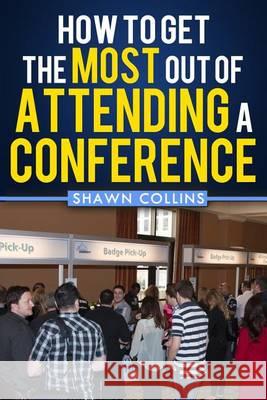 How to Get the Most Out of Attending a Conference Shawn Collins 9781494716455 Createspace