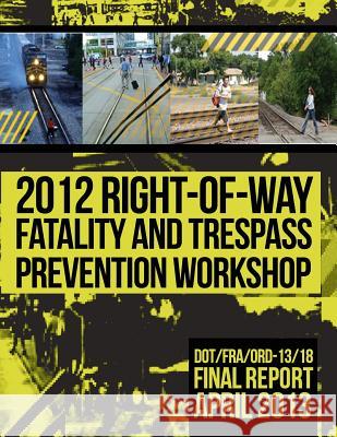 2012 Right-of-Way Fatality and Trespass Prevention Workshop U. S. Department of Transportation 9781494717360 Createspace