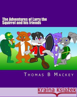 The Adventures of Larry the Squirrel and his friends: The beginning! Mackey, Thomas B. 9781494718336