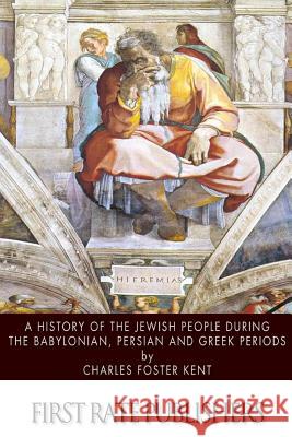 A History of the Jewish People during the Babylonian, Persian and Greek Periods Kent, Charles Foster 9781494718428