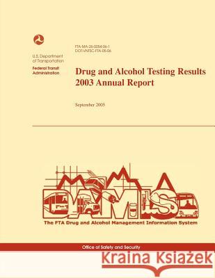 Drug and Alcohol Testing Results 2003 Annual Report U. S. Department of Transportation 9781494718541