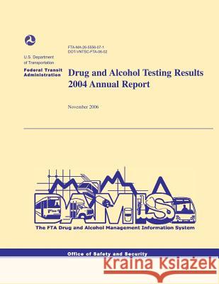 Drug and Alcohol Testing Results 2004 Annual Report U. S. Department of Transportation 9781494718701