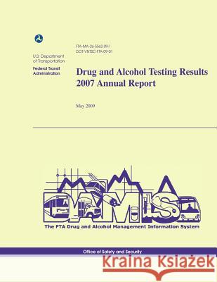 Drug and Alcohol Testing Results 2007 Annual Report U. S. Department of Transportation 9781494718831