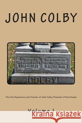 The Life, Experience, And Travels, Of John Colby, Preacher Of The Gospel.: Auto-Biography Loveless, Alton E. 9781494719739 Createspace