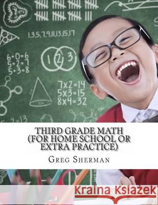 Third Grade Math (For Home School or Extra Practice) Sherman, Greg 9781494721459