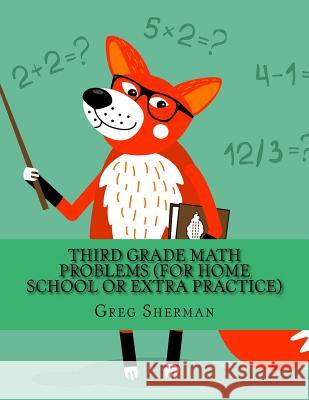 Third Grade Math Problems (For Home School or Extra Practice) Sherman, Greg 9781494721640