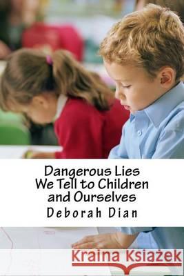 Dangerous Lies We Tell to Children and Ourselves Deborah Dian 9781494721985 Createspace