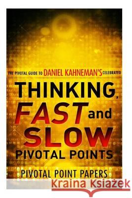 Thinking, Fast And Slow Pivotal Points - The Pivotal Guide to Daniel Kahneman's Celebrated Book Pivotal Point Papers 9781494722241 Createspace