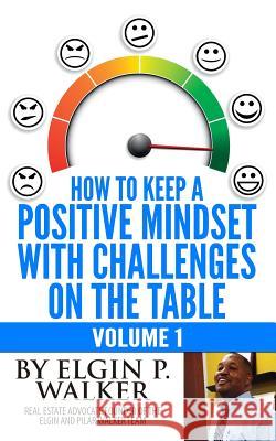 How to Keep A Positive Mindset with Challenges on the Table Volume 1 Walker, Elgin P. 9781494722586 Createspace
