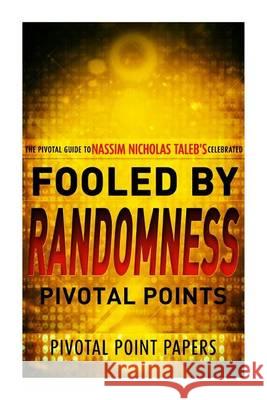 Fooled by Randomness Pivotal Points - The Pivotal Guide to Nassim Nicholas Taleb's Celebrated Book Pivotal Point Papers 9781494722845 Createspace