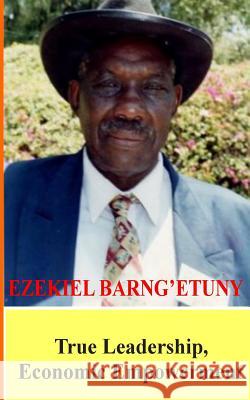 Ezekiel Barngetuny: True Leadership Economic Empowerment Collins W. Bwayo Ezekiel Biwott 9781494723064