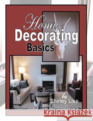 Home Decorating Basics: Basics of Home Decorating Shirley D. Lise 9781494725334