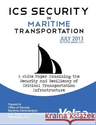 ICS Security in Maritime Transportation: A White Paper Examining the Security and Resiliency of Critical Transportation Infrastructure U. S. Department of Transportation 9781494727796