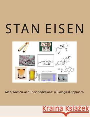 Men, Women, and Their Addictions: A Biological Approach Dr Stan Eisen 9781494728656 Createspace