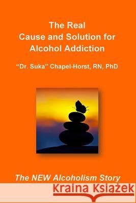 The Real Cause and Solution for Alcohol Addiction Rev Suka Chapel-Hors 9781494729820 Createspace