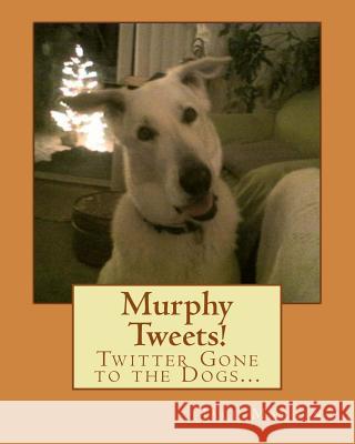 Murphy Tweets!: Twitter Gone to the Dogs... Jace Martin 9781494730024 Createspace