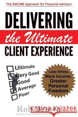 Delivering the Ultimate Client Experience: Less Stress, More Income, Greater Personal Freedom Rob Brown 9781494731786 Createspace