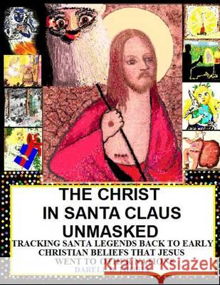 The Christ in Santa Claus Unmasked {color illustrated edition 12-17-2013}: Tracking Santa Legends Back To Early Christian Beliefs That Jesus Went To O Thorpe, Darell D. 9781494733384 Createspace