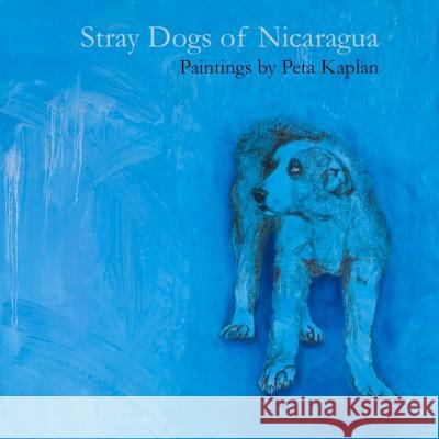 Stray Dogs of Nicaragua Peta Kaplan 9781494734039 Createspace