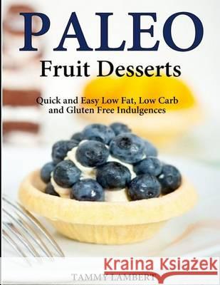 Paleo Fruit Desserts: Quick and Easy Low Fat, Low Carb and Gluten Free Indulgenc Tammy Lambert 9781494734336 Createspace