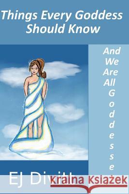 Things Every Goddess Should Know: . . . And We Are All Goddesses Divitt, Ej 9781494734732 Createspace