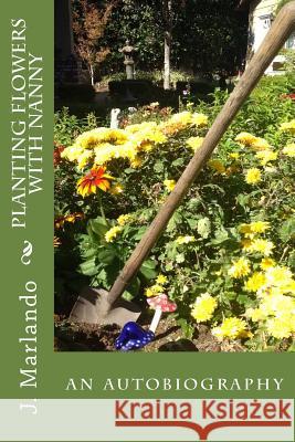 Planting Flowers with Nanny J. Marlando 9781494736163 Createspace