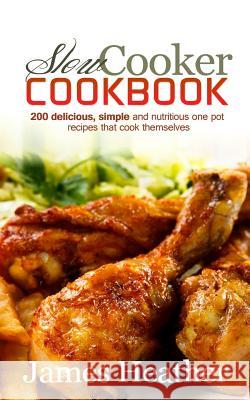 Slow Cooker Cookbook: 200 Delicious, Simple and Nutritious One Pot Recipes That Cook Themselves James Heather 9781494737368 Createspace