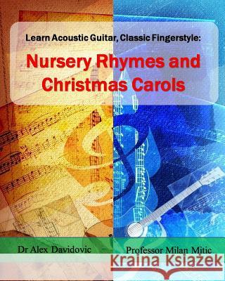 Learn Acoustic Guitar, Classic Fingerstyle: Nursery Rhymes and Christmas Carols Dr Alex Davidovic Milan Mitic 9781494737450 Createspace