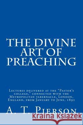 The Divine Art of Preaching A. T. Pierson 9781494737580 Createspace