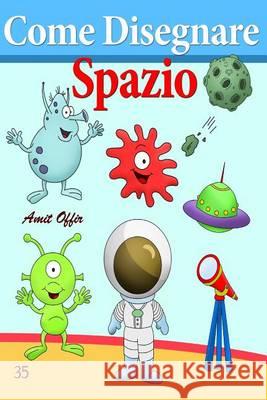 Come Disegnare: Spazio: Disegno Per Bambini: Imparare a Disegnare Amit Offir Amit Offir 9781494739379 Createspace