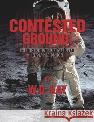 Contested Ground: The Historical Debate Over NASA's Mission Kay, W. D. 9781494740207 Createspace