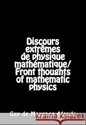 Discours extrêmes de physique mathématique/Front thoughts of mathematic physics Afanda, Guy De Maxence 9781494740849 Createspace